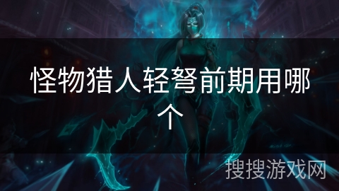 怪物猎人轻弩前期用哪个