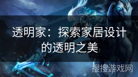 透明家:探索家居设计的透明之美 透明家:探索家居设计的透明之美