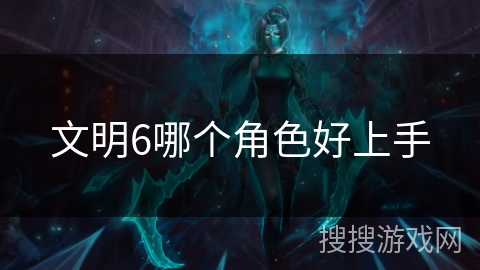 文明6哪个角色好上手