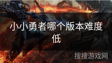 小小勇者哪个版本难度低