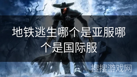 地铁逃生哪个是亚服哪个是国际服