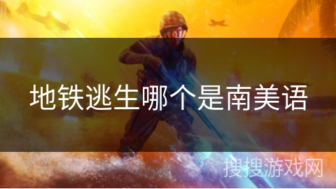 地铁逃生哪个是南美语