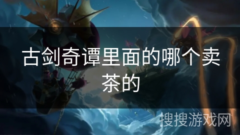 古剑奇谭里面的哪个卖茶的