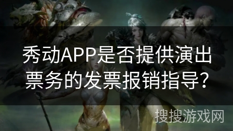 秀动APP是否提供演出票务的发票报销指导？