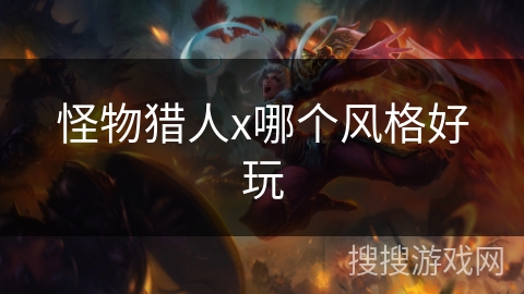 怪物猎人x哪个风格好玩 怪物猎人x哪个风格好玩