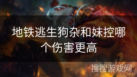 地铁逃生狗杂和妹控哪个伤害更高