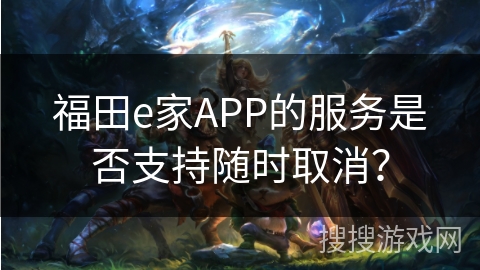 福田e家APP的服务是否支持随时取消？