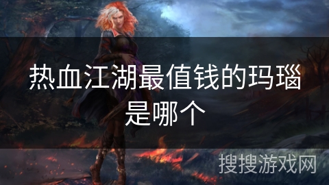 热血江湖最值钱的玛瑙是哪个 热血江湖最值钱的玛瑙是哪个