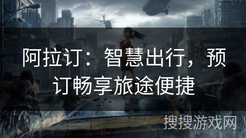 阿拉订：智慧出行，预订畅享旅途便捷