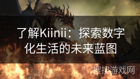 了解Kiinii：探索数字化生活的未来蓝图