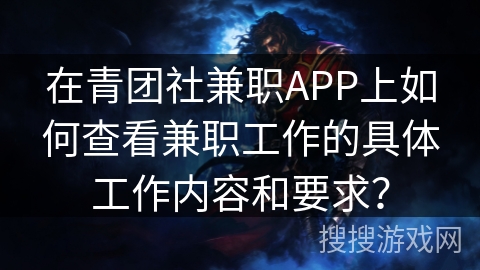 在青团社兼职APP上如何查看兼职工作的具体工作内容和要求? 在青团社兼职APP上如何查看兼职工作的具体工作内容和要求?