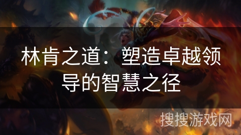 林肯之道：塑造卓越领导的智慧之径