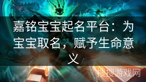 嘉铭宝宝起名平台：为宝宝取名，赋予生命意义