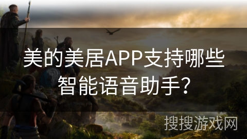 美的美居APP支持哪些智能语音助手？