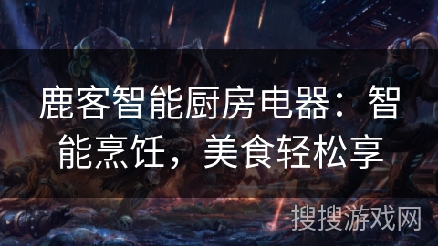 鹿客智能厨房电器：智能烹饪，美食轻松享