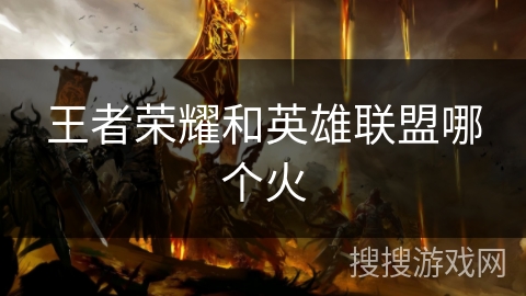 王者荣耀和英雄联盟哪个火