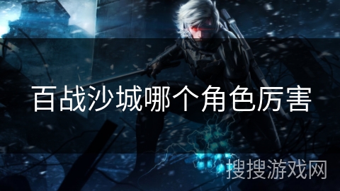 百战沙城哪个角色厉害