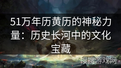 51万年历黄历的神秘力量：历史长河中的文化宝藏
