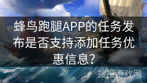 蜂鸟跑腿APP的任务发布是否支持添加任务优惠信息？