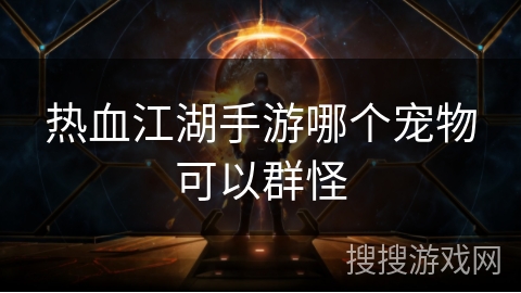 热血江湖手游哪个宠物可以群怪 热血江湖手游哪个宠物可以群怪