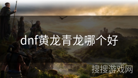 dnf黄龙青龙哪个好