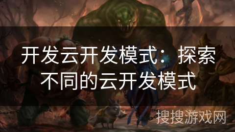开发云开发模式：探索不同的云开发模式