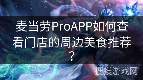 麦当劳ProAPP如何查看门店的周边美食推荐？