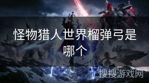 怪物猎人世界榴弹弓是哪个