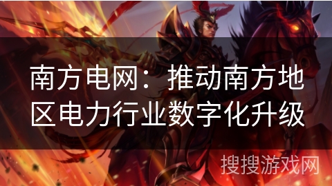 南方电网：推动南方地区电力行业数字化升级