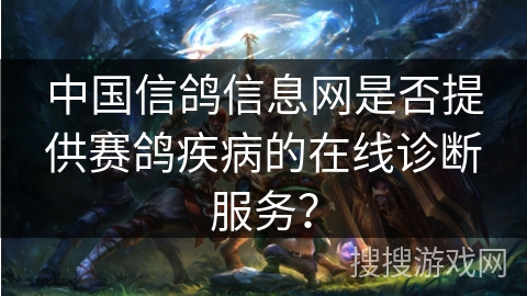 中国信鸽信息网是否提供赛鸽疾病的在线诊断服务？