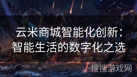 云米商城智能化创新:智能生活的数字化之选 云米商城智能化创新:智能生活的数字化之选
