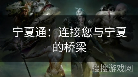 宁夏通：连接您与宁夏的桥梁