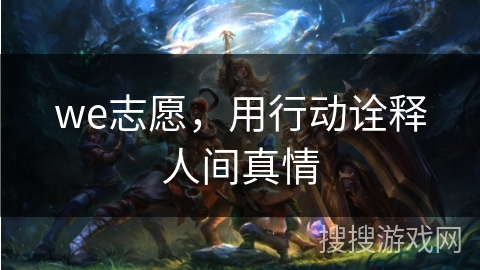 we志愿，用行动诠释人间真情