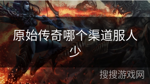 原始传奇哪个渠道服人少