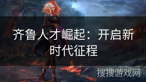 齐鲁人才崛起：开启新时代征程