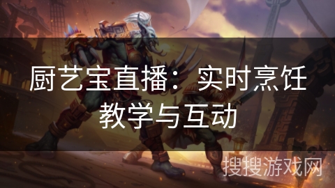 厨艺宝直播：实时烹饪教学与互动