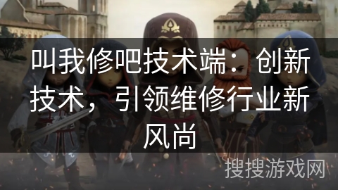 叫我修吧技术端：创新技术，引领维修行业新风尚