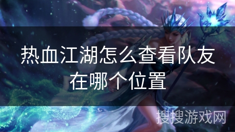 热血江湖怎么查看队友在哪个位置