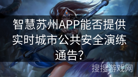 智慧苏州APP能否提供实时城市公共安全演练通告？