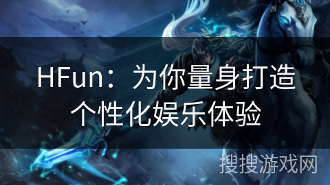 HFun：为你量身打造个性化娱乐体验