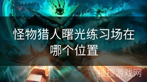 怪物猎人曙光练习场在哪个位置