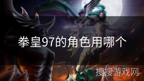 拳皇97的角色用哪个 拳皇97的角色用哪个