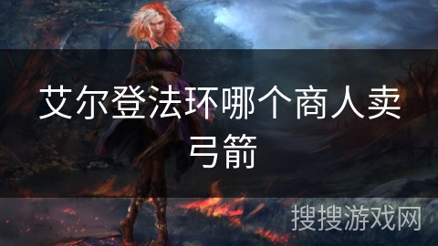 艾尔登法环哪个商人卖弓箭