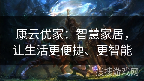 康云优家：智慧家居，让生活更便捷、更智能