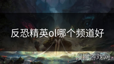 反恐精英ol哪个频道好