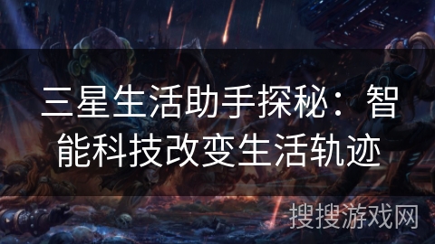 三星生活助手探秘：智能科技改变生活轨迹