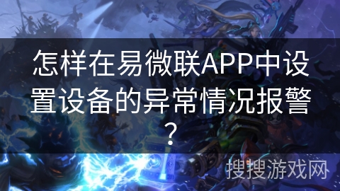怎样在易微联APP中设置设备的异常情况报警？