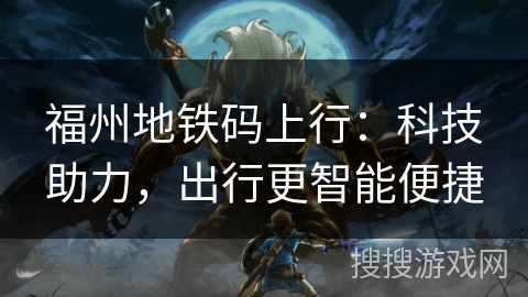 福州地铁码上行：科技助力，出行更智能便捷