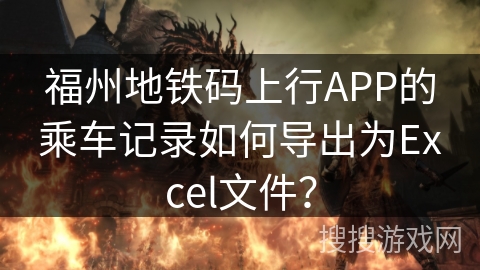 福州地铁码上行APP的乘车记录如何导出为Excel文件？