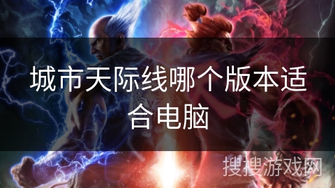 城市天际线哪个版本适合电脑 城市天际线哪个版本适合电脑